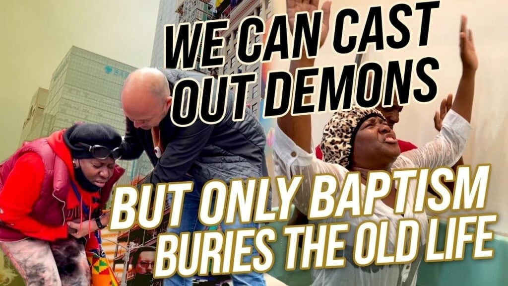 WE CAN CAST OUT DEMONS – BUT ONLY BAPTISM CAN BURY THE OLD LIFE!