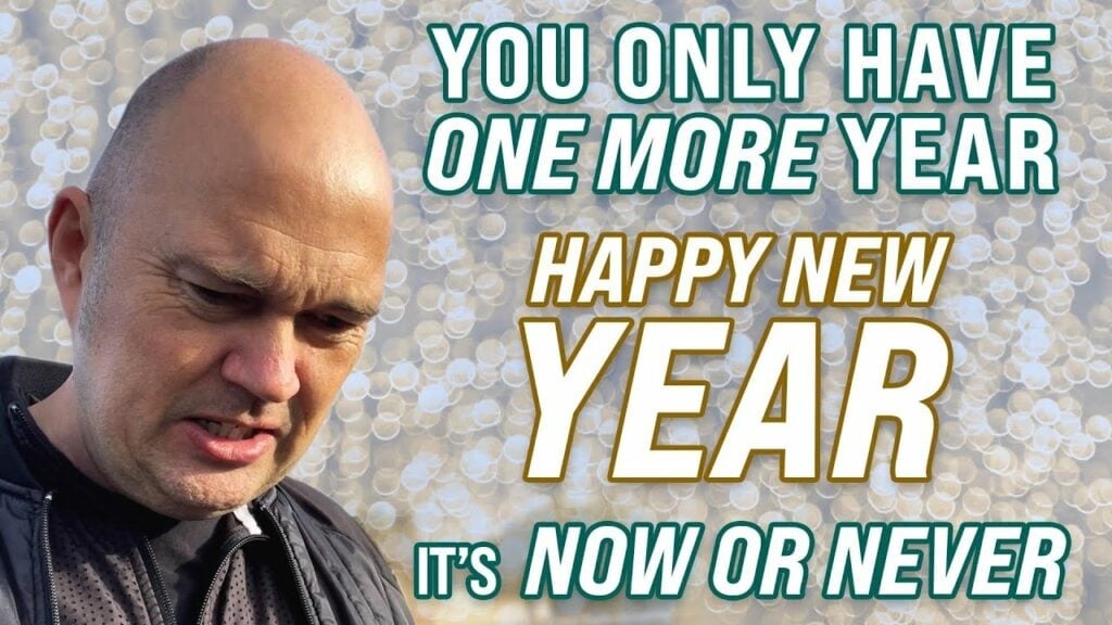 YOU ONLY HAVE ONE MORE YEAR – IT IS NOW OR NEVER – HAPPY NEW YEAR TO ALL OF YOU! 🙏