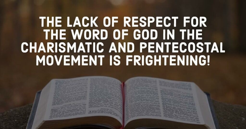 THE LACK OF RESPECT FOR THE WORD OF GOD IN THE CHARISMATIC AND PENTECOSTAL MOVEMENT IS FRIGHTENING!