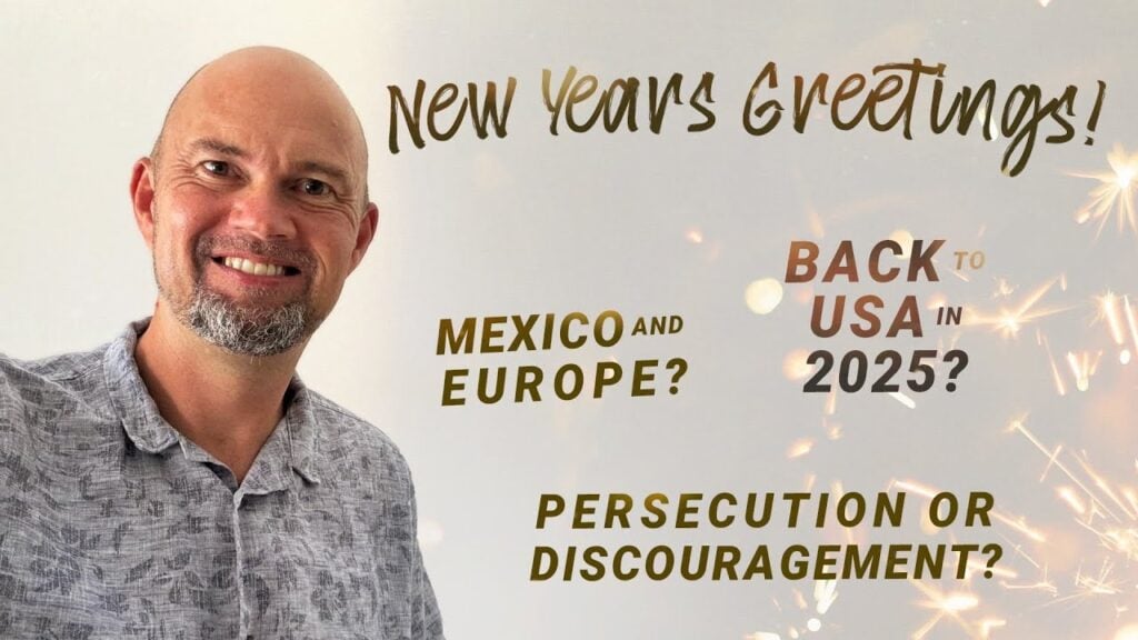 Back to the USA in 2025?  Mexico and Europe?  Persecution or discouragement?  New Year greetings.